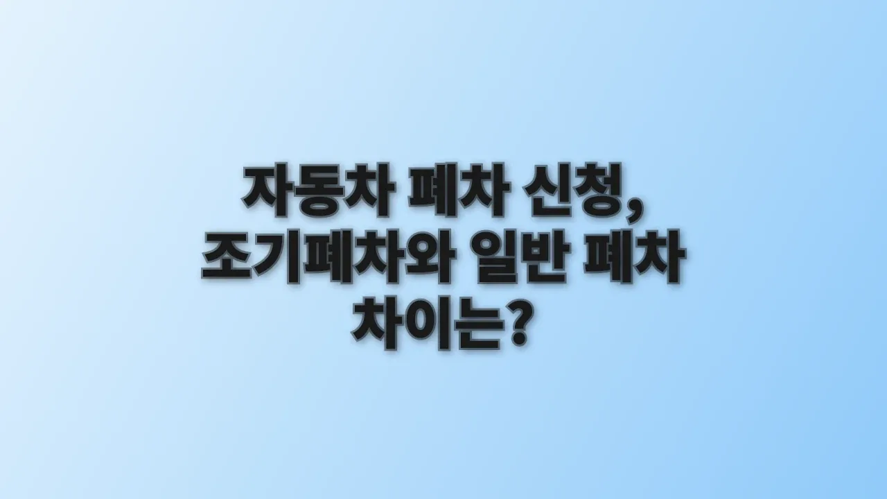 자동차 폐차 신청, 조기폐차와 일반 폐차 차이는?